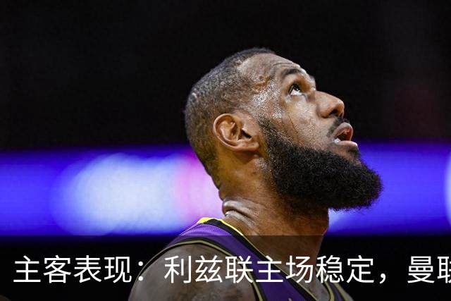 主客表现：利兹联主场稳定，曼联客场起伏