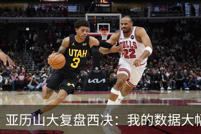 亚历山大复盘西决：我的数据大幅下滑，关键时刻没帮到球队