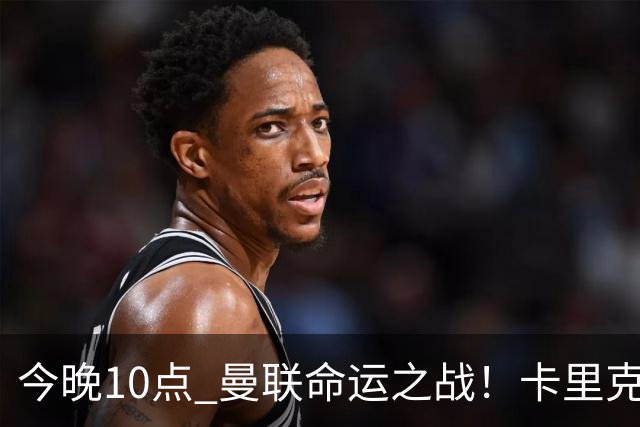 今晚10点 曼联命运之战！卡里克输球可能下课 B费或遭弃用