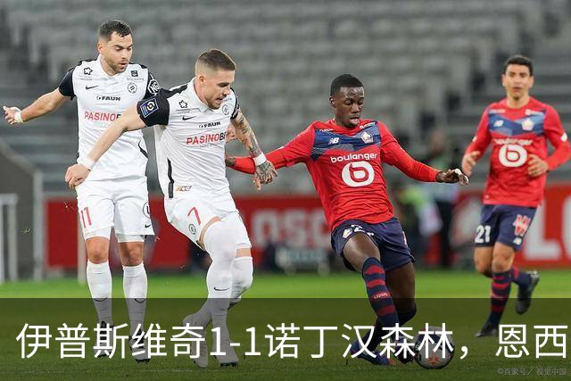 伊普斯维奇1-1诺丁汉森林，恩西索破门，米伦科维奇回传送礼