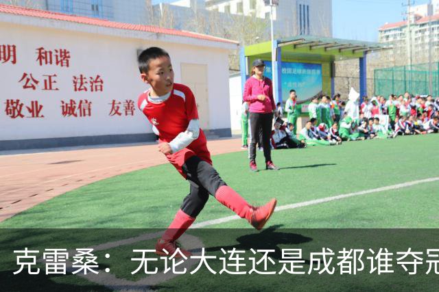 克雷桑：无论大连还是成都谁夺冠，我们都会全力以赴