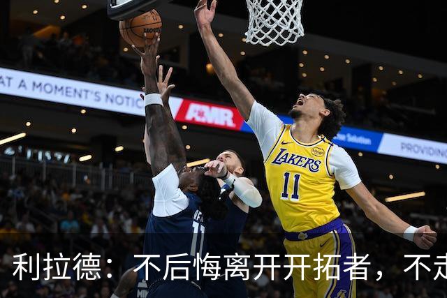 利拉德：不后悔离开开拓者，不走就组不起现在这套阵容
