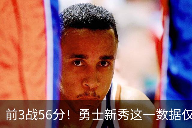 前3战56分！勇士新秀这一数据仅次张伯伦，库里同期才33分