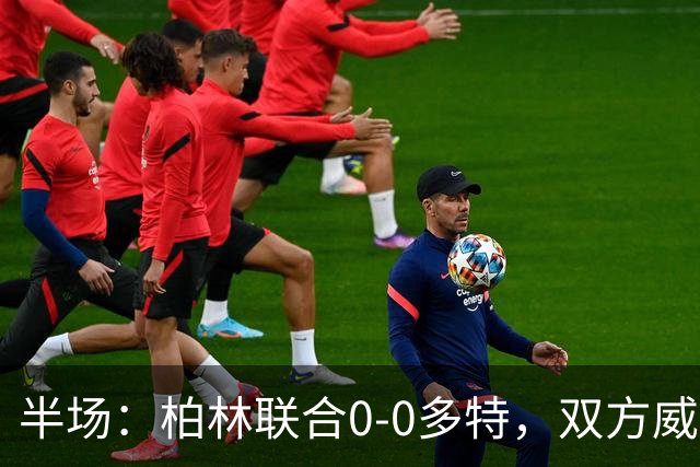 半场：柏林联合0-0多特，双方威胁不多，恩瓦内里开场黄牌