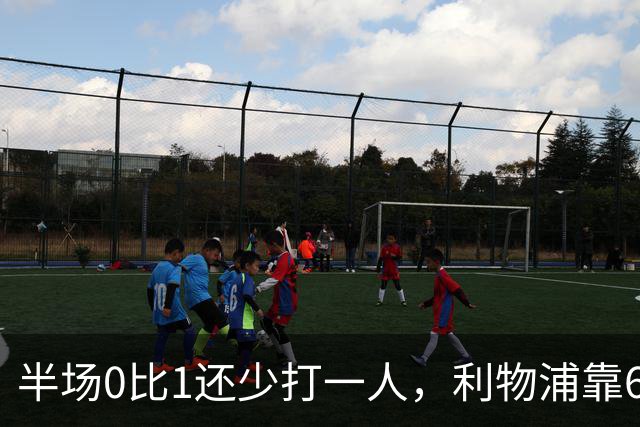 半场0比1还少打一人，利物浦靠62分钟和70分钟两球翻盘