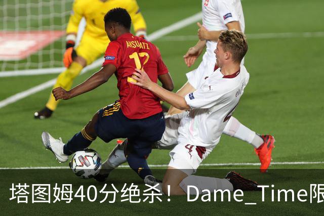 塔图姆40分绝杀！Dame Time限时回归！常规赛第8天