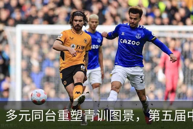 多元同台重塑青训图景，第五届中青赛构建青训发展新格局