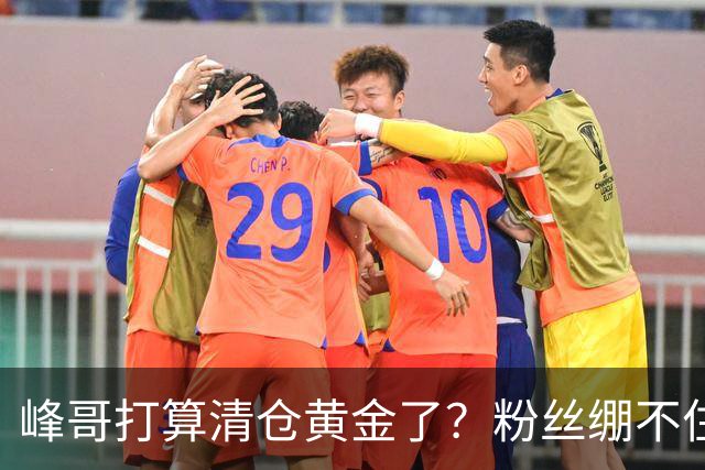 峰哥打算清仓黄金了？粉丝绷不住了：我是你颜粉，你一键清仓肯定很帅