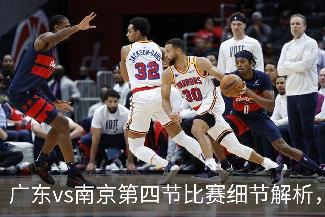广东vs南京第四节比赛细节解析，防守问题成失利主因
