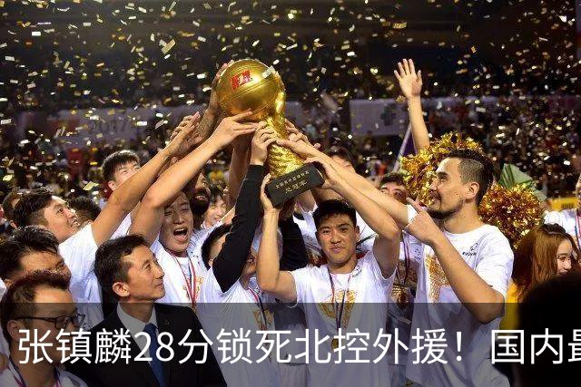 张镇麟28分锁死北控外援！国内最强3号位，国家队却不要他？