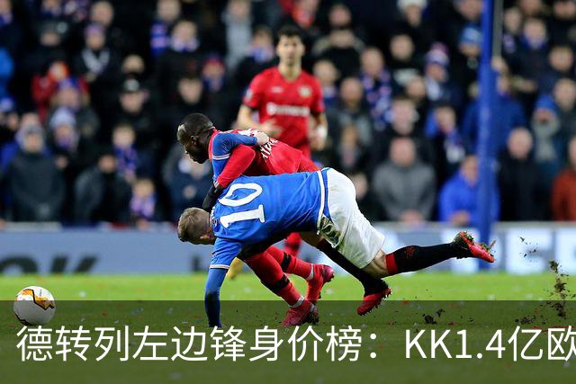 德转列左边锋身价榜：KK1.4亿欧居首，维尼修斯第二
