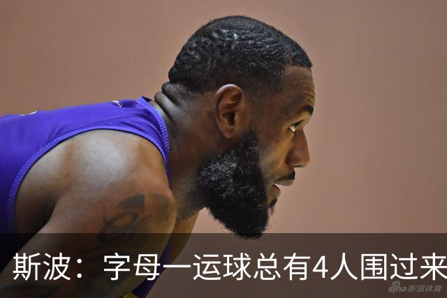斯波：字母一运球总有4人围过来，我们因此得到更好三分机会