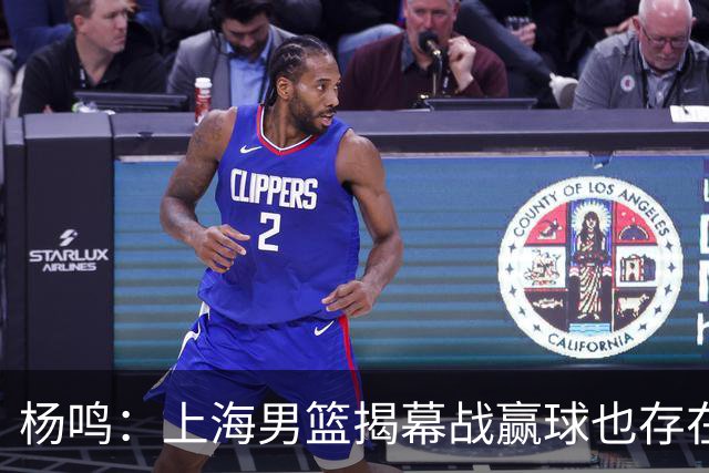 杨鸣：上海男篮揭幕战赢球也存在隐患 王哲林在胶着的比赛很难下去