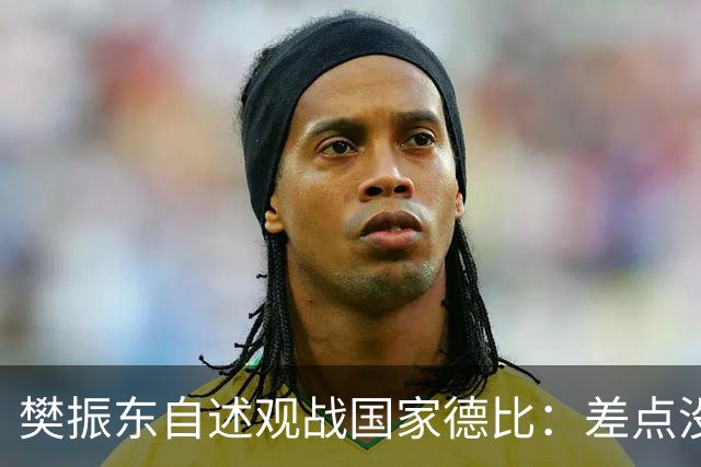 樊振东自述观战国家德比：差点没能进场 被投诉是卧底