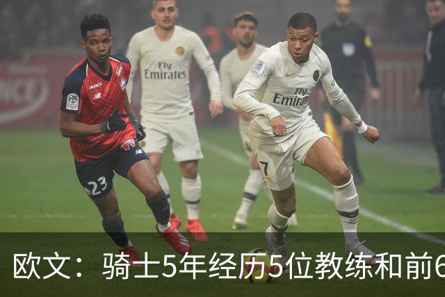 欧文：骑士5年经历5位教练&前6年超100名队友 我太了解阵容调整了