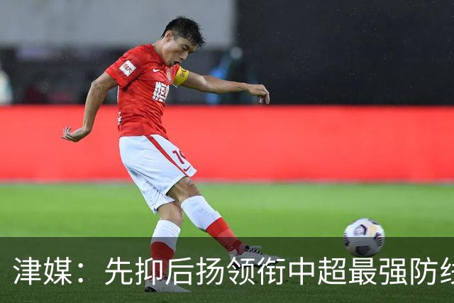 津媒：先抑后扬领衔中超最强防线，科尔多瓦展现超高性价比