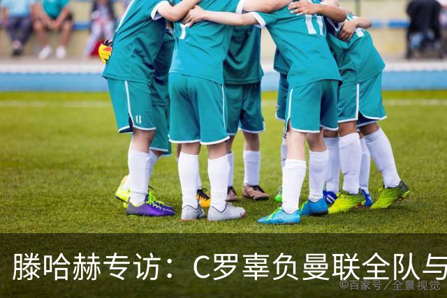 滕哈赫专访：C罗辜负曼联全队与我 都为他创造机会但C罗不跑