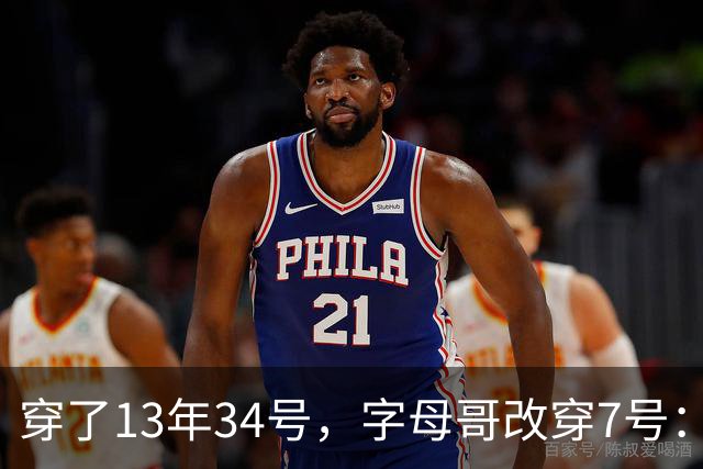 穿了13年34号，字母哥改穿7号：把34号留在密尔沃基