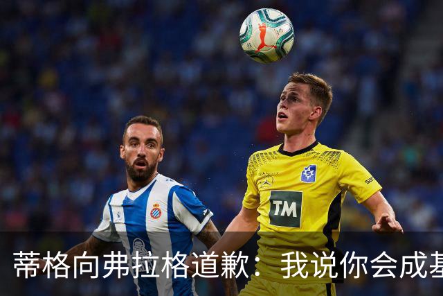 蒂格向弗拉格道歉：我说你会成基里连科，现在你快成詹姆斯了