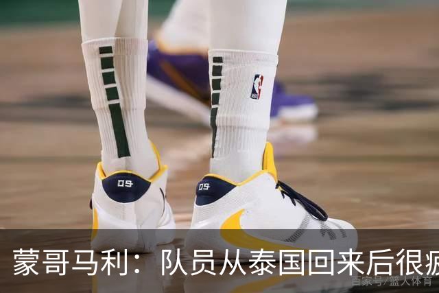 蒙哥马利：队员从泰国回来后很疲劳；希望法比奥伤情不太严重