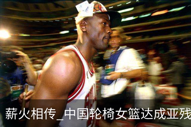 薪火相传 中国轮椅女篮达成亚残运会四连冠