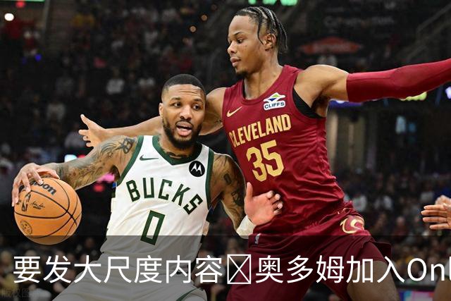 要发大尺度内容🔞奥多姆加入Onlyfans平台NBA首人 或与女友合拍