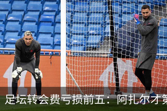 足坛转会费亏损前五：阿扎尔才第三，内马尔1.32亿差价还不是第一！