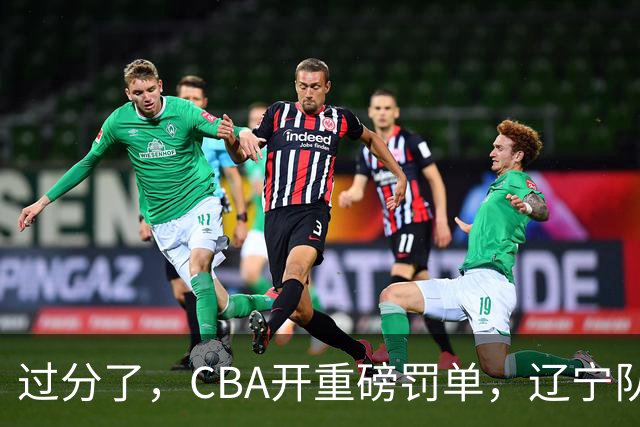 过分了，CBA开重磅罚单，辽宁队两人被处罚，球迷真绷不住了