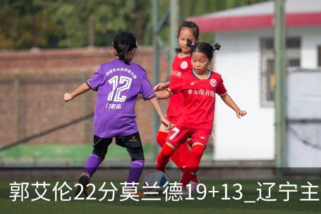 郭艾伦22分莫兰德19+13 辽宁主场轻取宁波