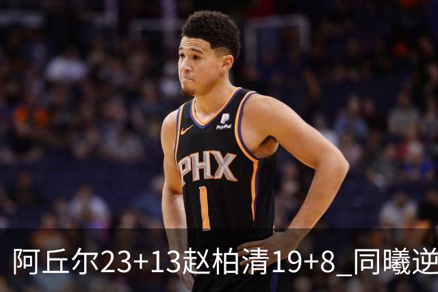 阿丘尔23+13赵柏清19+8 同曦逆转送天津14连败