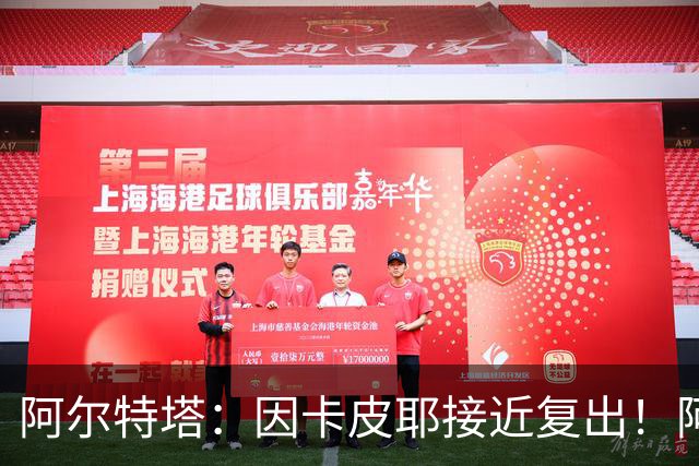 阿尔特塔：因卡皮耶接近复出！阿森纳的足球风格非常棒！