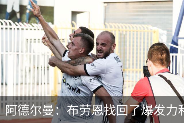 阿德尔曼：布劳恩找回了爆发力和速度 他需投进空位球并积极空切