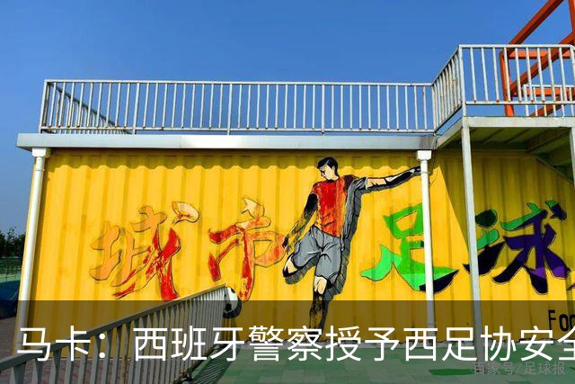 马卡：西班牙警察授予西足协安全主管勋章，表彰赛事顺利举行