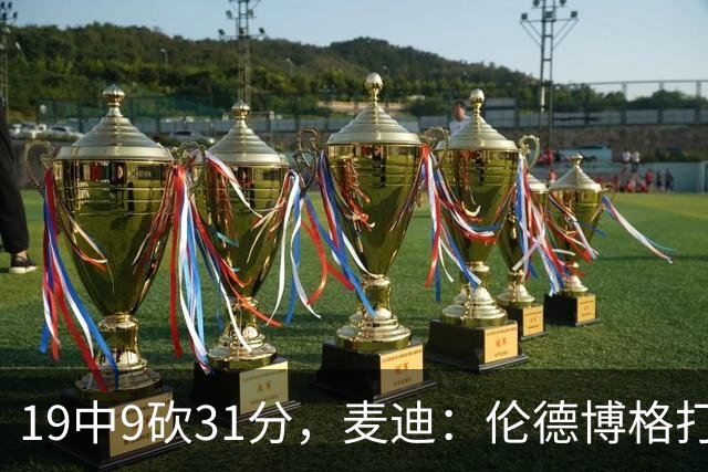 19中9砍31分，麦迪：伦德博格打得像老将