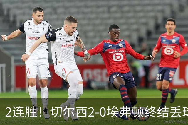 2连胜！切尔西2-0埃弗顿终结丢球纪录 大马丁重伤伤退内托双响
