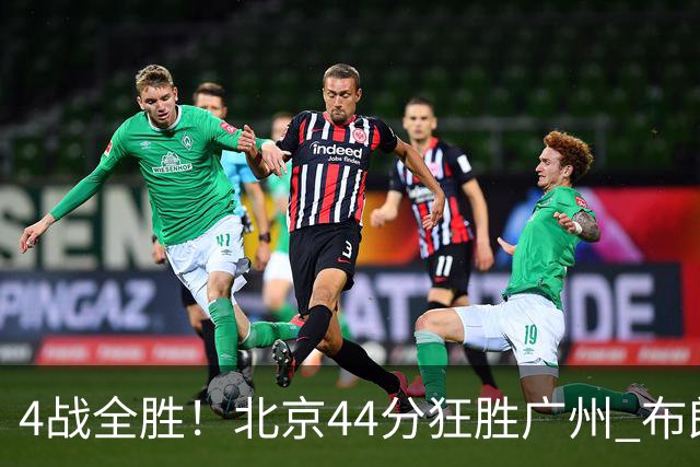 4战全胜！北京44分狂胜广州 布朗29+7+7三分陈盈骏22+8