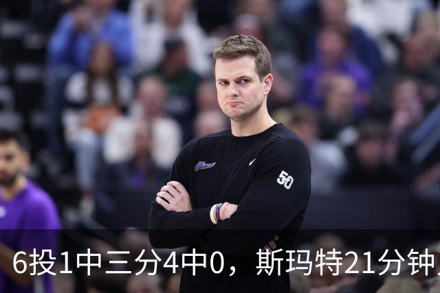 6投1中三分4中0，斯玛特21分钟只靠罚球拿3分