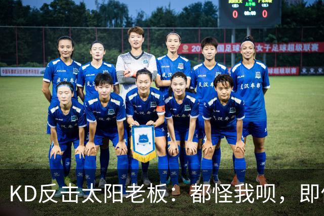 KD反击太阳老板：都怪我呗，即便我36岁仍状态顶级