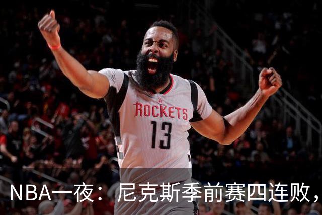 NBA一夜：尼克斯季前赛四连败，勇士内线计划打乱，快船裁员止损