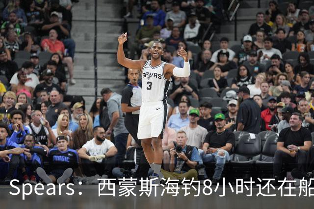 Spears：西蒙斯海钓8小时还在船上飞奔 那时我就知道他身体恢复了